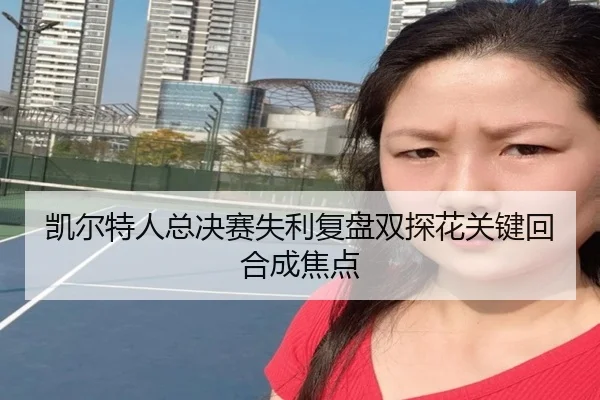 凯尔特人总决赛失利复盘双探花关键回合成焦点